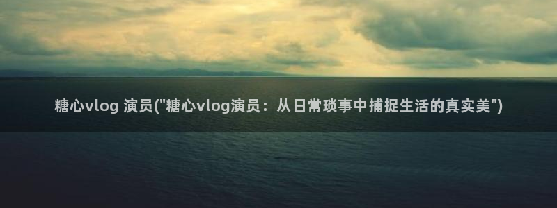 糖心vlog 小包子：糖心vlog 演员(\