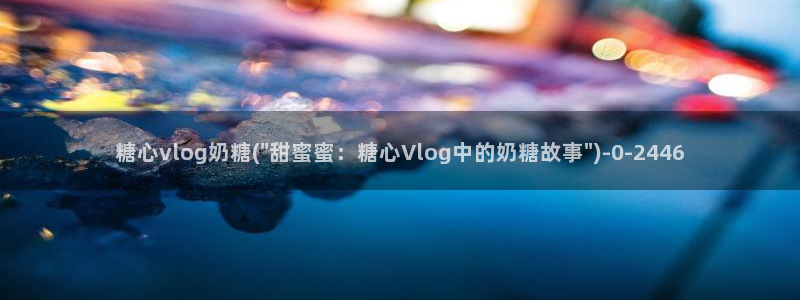 糖心vlog柚子在线：糖心vlog奶糖(\
