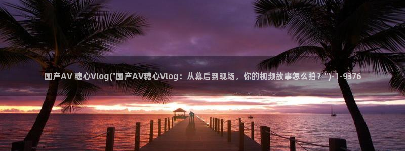 糖心VLOG：国产AV 糖心Vlog(\
