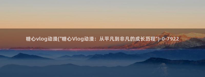 糖心vlog 视频：糖心vlog动漫(\